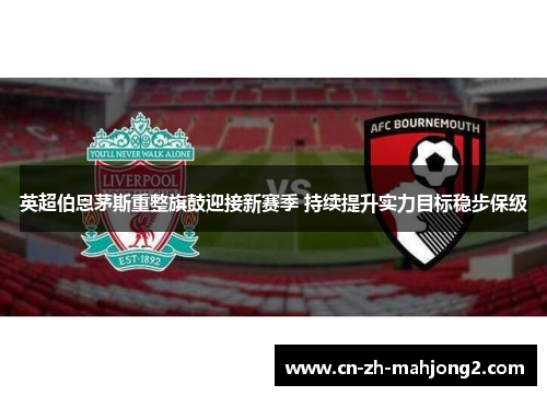 英超伯恩茅斯重整旗鼓迎接新赛季 持续提升实力目标稳步保级 英超伯恩茅斯重整旗鼓迎接新赛季 持续提升实力目标稳步保级