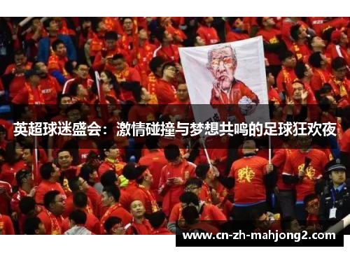 英超球迷盛会：激情碰撞与梦想共鸣的足球狂欢夜