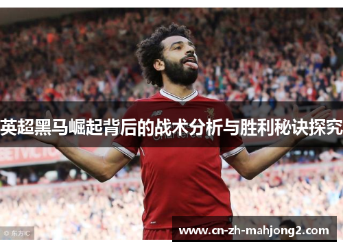 英超黑马崛起背后的战术分析与胜利秘诀探究