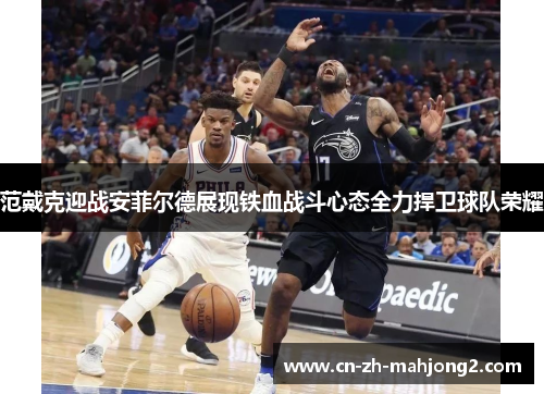 范戴克迎战安菲尔德展现铁血战斗心态全力捍卫球队荣耀