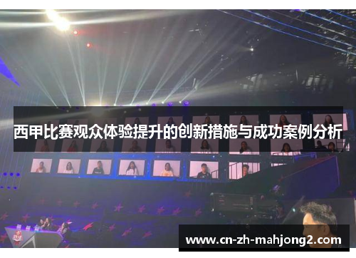 西甲比赛观众体验提升的创新措施与成功案例分析 西甲比赛观众体验提升的创新措施与成功案例分析