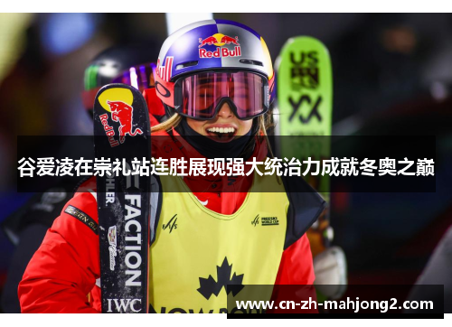 谷爱凌在崇礼站连胜展现强大统治力成就冬奥之巅 谷爱凌在崇礼站连胜展现强大统治力成就冬奥之巅