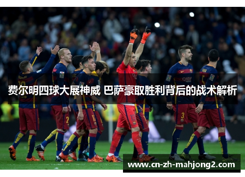 费尔明四球大展神威 巴萨豪取胜利背后的战术解析