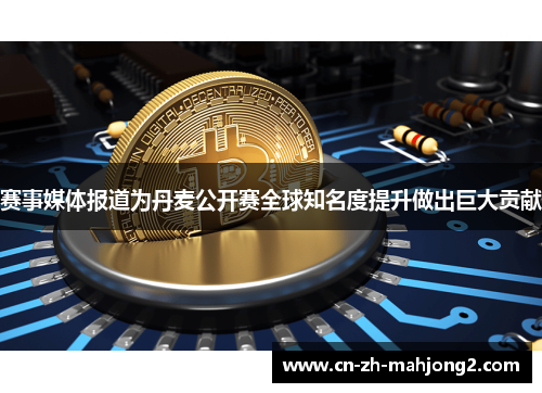 赛事媒体报道为丹麦公开赛全球知名度提升做出巨大贡献 赛事媒体报道为丹麦公开赛全球知名度提升做出巨大贡献