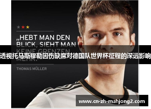 透视托马斯穆勒因伤缺席对德国队世界杯征程的深远影响