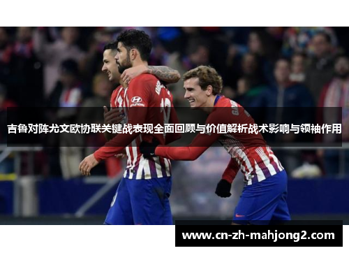 吉鲁对阵尤文欧协联关键战表现全面回顾与价值解析战术影响与领袖作用