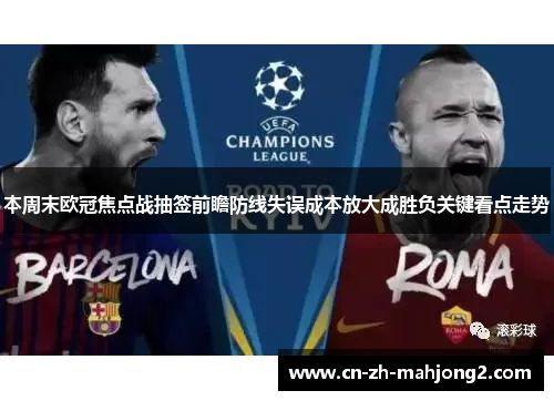 本周末欧冠焦点战抽签前瞻防线失误成本放大成胜负关键看点走势 本周末欧冠焦点战抽签前瞻防线失误成本放大成胜负关键看点走势