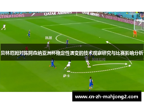 贝林厄姆对阵阿森纳亚洲杯稳定性演变的技术观察研究与比赛影响分析 贝林厄姆对阵阿森纳亚洲杯稳定性演变的技术观察研究与比赛影响分析