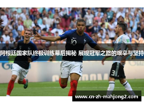 阿根廷国家队终极训练幕后揭秘 展现冠军之路的艰辛与坚持 阿根廷国家队终极训练幕后揭秘 展现冠军之路的艰辛与坚持