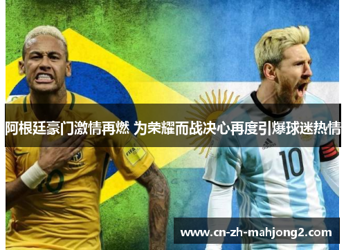 阿根廷豪门激情再燃 为荣耀而战决心再度引爆球迷热情 阿根廷豪门激情再燃 为荣耀而战决心再度引爆球迷热情