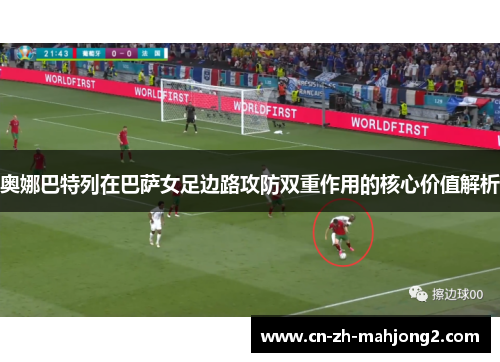 奥娜巴特列在巴萨女足边路攻防双重作用的核心价值解析