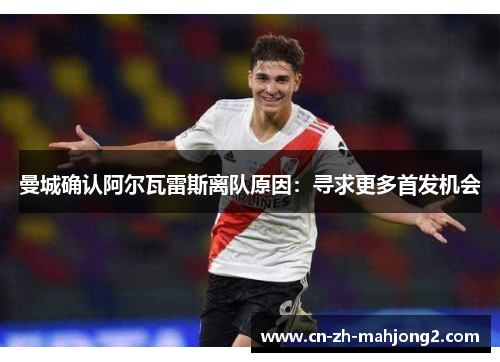 曼城确认阿尔瓦雷斯离队原因:寻求更多首发机会 曼城确认阿尔瓦雷斯离队原因:寻求更多首发机会