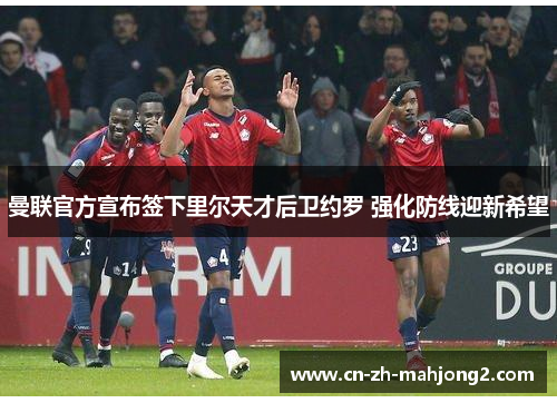 曼联官方宣布签下里尔天才后卫约罗 强化防线迎新希望