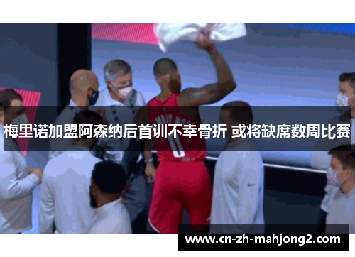 梅里诺加盟阿森纳后首训不幸骨折 或将缺席数周比赛 梅里诺加盟阿森纳后首训不幸骨折 或将缺席数周比赛