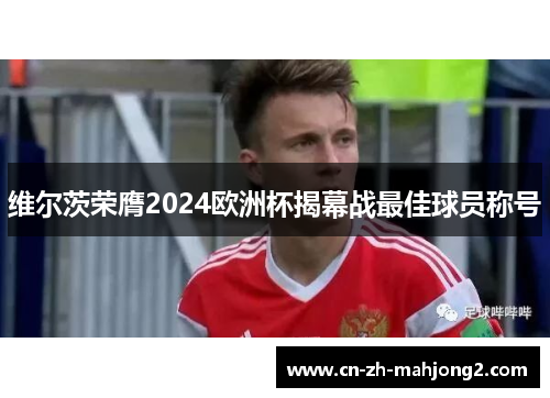 维尔茨荣膺2024欧洲杯揭幕战最佳球员称号 维尔茨荣膺2024欧洲杯揭幕战最佳球员称号