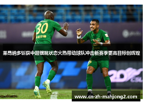莱昂纳多斩获中超银靴状态火热带动球队冲击新赛季更高目标创辉煌 莱昂纳多斩获中超银靴状态火热带动球队冲击新赛季更高目标创辉煌