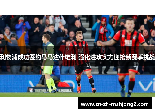 利物浦成功签约马马达什维利 强化进攻实力迎接新赛季挑战