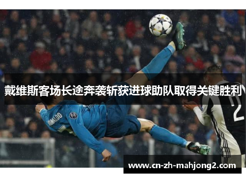 戴维斯客场长途奔袭斩获进球助队取得关键胜利