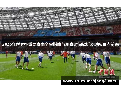 2026年世界杯重要赛事全景指南与观赛时间解析及球队看点前瞻