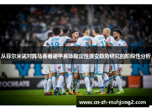从菲尔米诺对阵马赛看德甲赛场稳定性演变趋势研究的阶段性分析