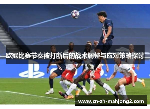 欧冠比赛节奏被打断后的战术调整与应对策略探讨 欧冠比赛节奏被打断后的战术调整与应对策略探讨