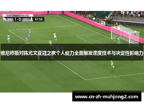 维尼修斯对阵尤文亚冠之夜个人能力全面爆发速度技术与决定性影响力 维尼修斯对阵尤文亚冠之夜个人能力全面爆发速度技术与决定性影响力