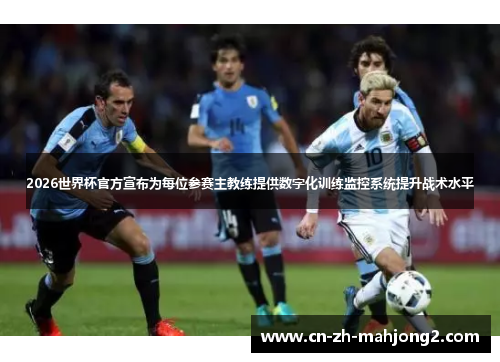 2026世界杯官方宣布为每位参赛主教练提供数字化训练监控系统提升战术水平 2026世界杯官方宣布为每位参赛主教练提供数字化训练监控系统提升战术水平