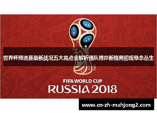 世界杯预选赛最新战况五大亮点全解析强队博弈新格局初现悬念丛生 世界杯预选赛最新战况五大亮点全解析强队博弈新格局初现悬念丛生