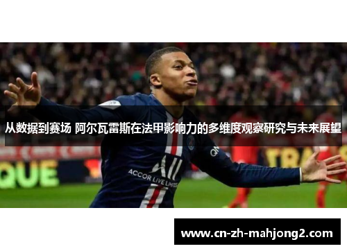 从数据到赛场 阿尔瓦雷斯在法甲影响力的多维度观察研究与未来展望 从数据到赛场 阿尔瓦雷斯在法甲影响力的多维度观察研究与未来展望