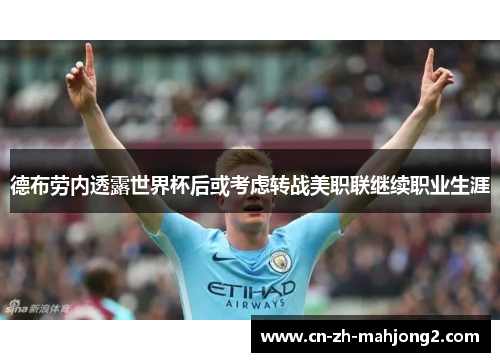 德布劳内透露世界杯后或考虑转战美职联继续职业生涯